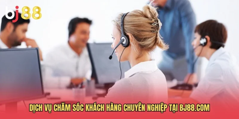 Dịch vụ chăm s&oacute;c kh&aacute;ch h&agrave;ng chuy&ecirc;n nghiệp tại BJ88.com