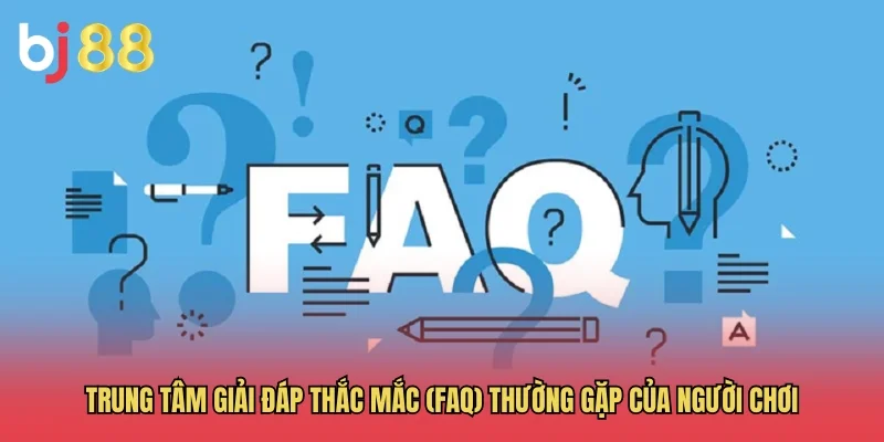 Trung t&acirc;m giải đ&aacute;p thắc mắc (FAQ) thường gặp của người chơi